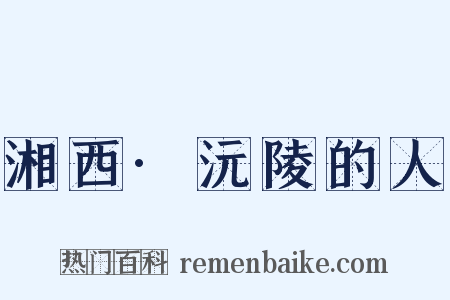 湘西·沅陵的人是什么意思的图片
